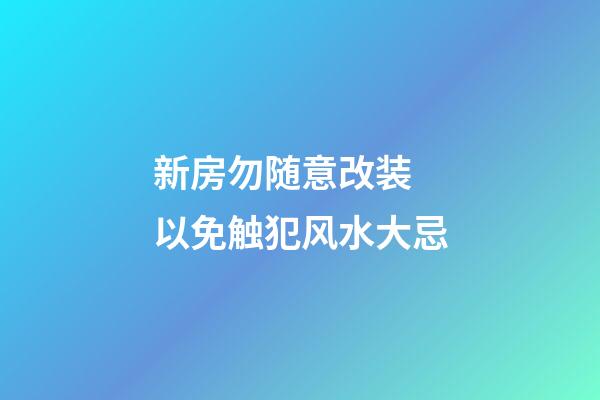 新房勿随意改装 以免触犯风水大忌